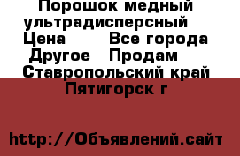 Порошок медный ультрадисперсный  › Цена ­ 3 - Все города Другое » Продам   . Ставропольский край,Пятигорск г.